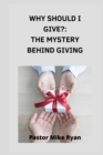 Image for Why should I give? : The Mystery Behind Giving