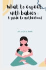 Image for What to expect with babies : A guide to motherhood