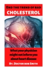 Image for End the trend of bad cholesterol : What your physician might not inform you about heart disease