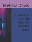 Image for Blinded So I Could See, An Empath&#39;s story