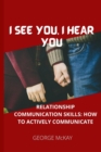 Image for I See You, I Hear You : Relationship Communication Skills: How to Actively Communicate