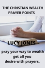 Image for The Christian Wealth Prayer Points : Pray Your Way To Wealth. Get All You desire with prayers