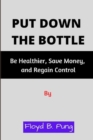 Image for Put Down the Bottle : Be Healthier, Save Money, and Regain Control