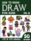 Image for How to Draw for Kids : 50 Cute Step By Step Drawings (Vol 25)