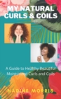Image for My Natural Curls and Coils : A Beginner&#39;s Guide to Healthy Beautiful Moisturized Curls and Coils