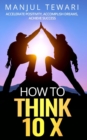 Image for How to Think Ten X : Accelerate Positivity. Accomplish Dreams. Achieve Success