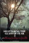Image for Shattering The Glass Of Fear : Walking Fully In Faith