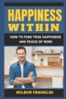 Image for Happiness Within : How to Find True Happiness and Peace of Mind.
