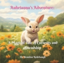 Image for Aubrianna&#39;s Adventure : A Magical Tale of Curiosity and Friendship