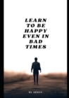 Image for Learn to Be Happy Even in Bad Times