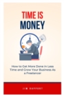 Image for Time is Money : How to Get More Done in Less Time and Grow Your Business As a Freelancer