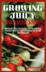 Image for Growing Juicy Strawberries : Unlock The Secrets To Growing Flavorful Strawberries In Your Backyard