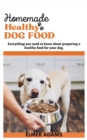 Image for Home Made Healthy Dog Food : Everything You Need to Know About Preparing a Healthy Food for Your Dog