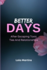 Image for Better Days : After Escaping Toxic Ties And Relationships: &quot;Living&quot; After A Toxic Relationship