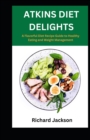 Image for Atkins Diet Delights : A Flavorful Diet Recipe Guide to Healthy Eating and Weight Management