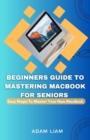 Image for Beginners Guide To Mastering MacBook For Seniors : Easy Steps To Master Your New MacBook