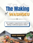 Image for The Making of Washoku : The Complete Comprehensive Guide on Making Traditional Japanese Dishes