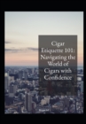 Image for Cigar etiquette 101 : Navigating the world of cigars with confidence.