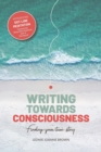 Image for Writing Towards Consciousness : Finding Your True Story