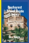 Image for Bucharest Travel Guide 2023 : Bucharest Revealed: Unraveling the Charms of the Capital in 2023