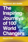 Image for The Inspiring Journeys of 100 World Changers : Against All Odds