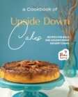 Image for A Cookbook of Upside Down Cakes : Recipes for Bold and Adventurous Dessert Cooks