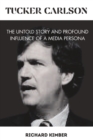 Image for Tucker Carlson : The Untold Story and Profound Influence of A Media Persona