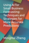 Image for Using AI for Small Business Forecasting : Techniques and Strategies for More Accurate Predictions