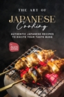 Image for The Art of Japanese Cooking : Authentic Japanese Recipes to Excite Your Taste Buds