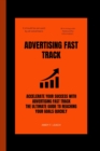Image for Advertising Fast track : Accelerate Your Success, The Ultimate Guide to Reaching Your Goals Quickly