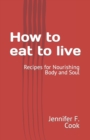 Image for How to eat to live : Recipes for Nourishing Body and Soul