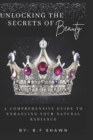 Image for Unlocking the Secrets of Beauty : A Comprehensive Guide to Enhancing Your Natural Rediance