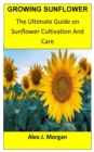 Image for Growing Sunflower : The Ultimate Guide on Sunflower Cultivation and Care