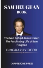 Image for Sam Heughan Book The Man Behind Jamie Fraser; The Fascinating Life of Sam Heughan