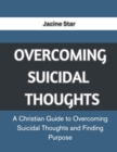 Image for Overcoming Suicidal Thoughts : A Christian Guide to Overcoming Suicidal Thoughts and Finding Purpose