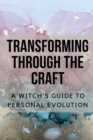 Image for Transforming Through the Craft : A Witch&#39;s Guide to Personal Evolution