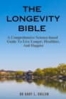 Image for The Longevity Bible : A Comprehensive Science-based Guide To Live Longer, Healthier, And Happier