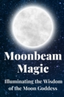 Image for Moonbeam Magic : Illuminating the Wisdom of the Moon Goddess