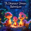 Image for A Dinosaur Dream Adventure : Travel Back in Time with an Amazing Dinosaur Book for Kids