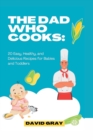 Image for The Dad Who Cooks : 20 Easy, Healthy, and Delicious Recipes for Babies and Toddlers