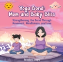 Image for Yoga Bond : Mom and Baby Bliss: Strengthening the Bond Through Movement, Mindfulness and Love