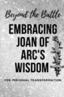Image for Beyond the Battle : Embracing Joan of Arc&#39;s Wisdom for Personal Transformation