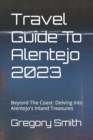 Image for Travel Guide To Alentejo 2023 : Beyond The Coast: Delving Into Alentejo&#39;s Inland Treasures