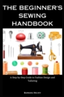 Image for The Beginner&#39;s Sewing Handbook : A Step-by-Step Guide to Fashion Design and Tailoring