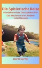 Image for Die Spielerische Reise : Die Geheimnisse Des Spielens Fur Das Wachstum Von Kindern Entschlusseln