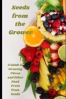 Image for Seeds from the Grower : A Guide to Growing Citrus and Other Food Trees from Seeds