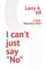 Image for I can&#39;t just say &quot;No&quot; : a Full-Recovery Plan