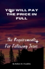 Image for You Will Pay The Price In Full : The Requirements For Following Jesus.