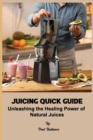 Image for Juicing Quick Guide : Unleashing the Healing Power of Natural Juices