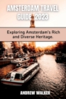 Image for Amsterdam Travel Guide 2023 : Exploring Amsterdam&#39;s Rich And Diverse Heritage